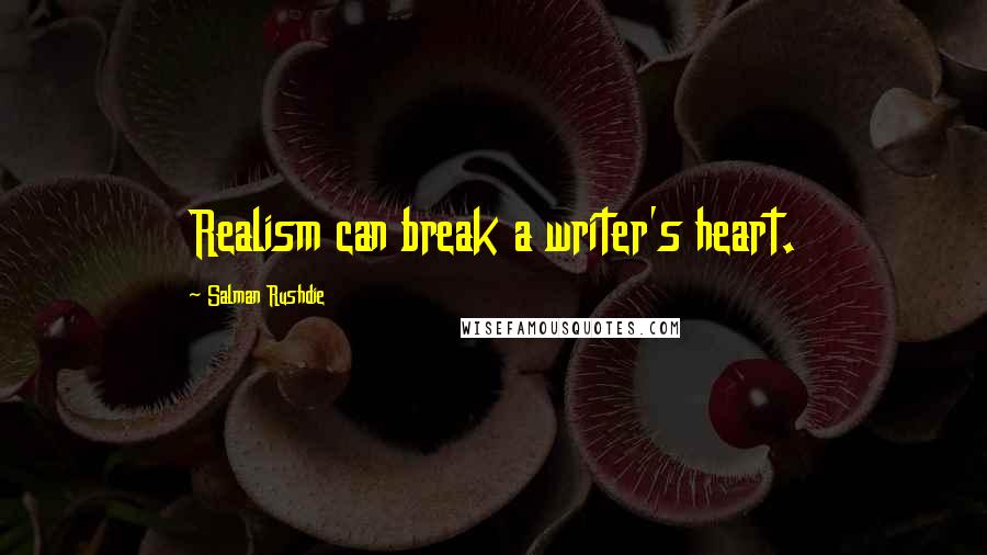 Salman Rushdie Quotes: Realism can break a writer's heart.