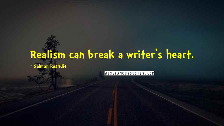 Salman Rushdie Quotes: Realism can break a writer's heart.
