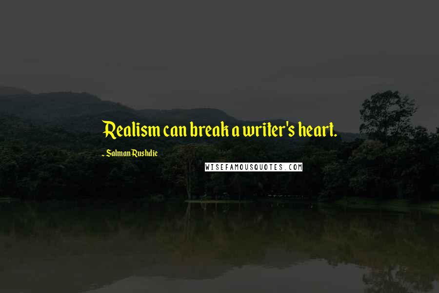 Salman Rushdie Quotes: Realism can break a writer's heart.
