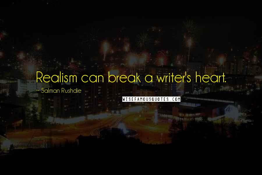 Salman Rushdie Quotes: Realism can break a writer's heart.