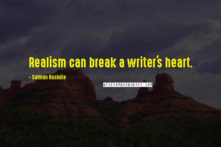 Salman Rushdie Quotes: Realism can break a writer's heart.