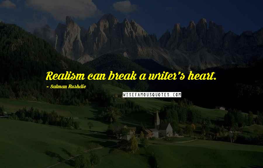 Salman Rushdie Quotes: Realism can break a writer's heart.