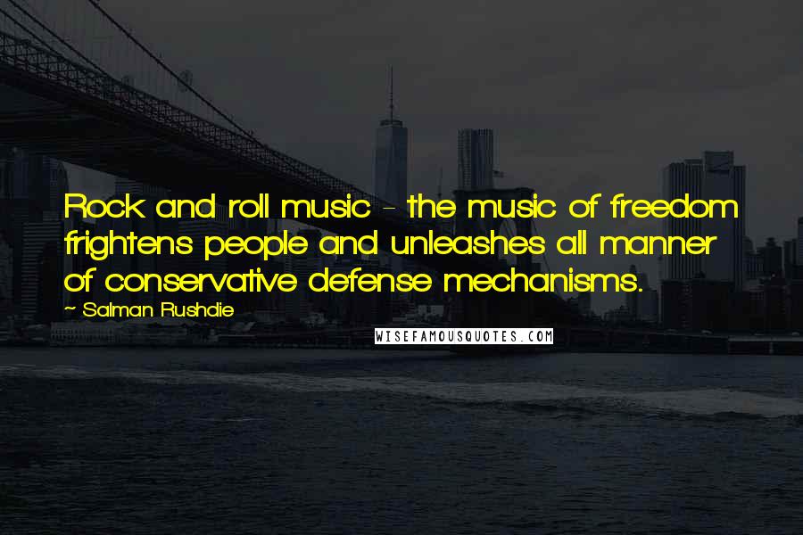 Salman Rushdie Quotes: Rock and roll music - the music of freedom frightens people and unleashes all manner of conservative defense mechanisms.