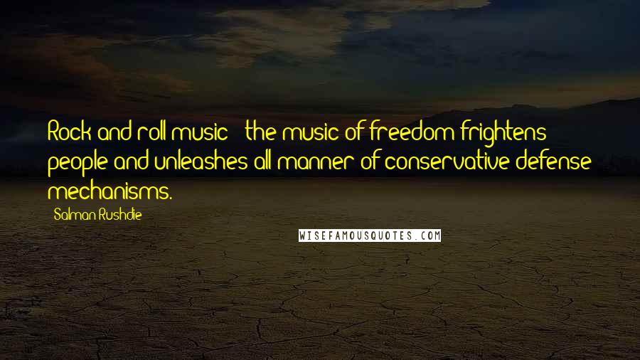 Salman Rushdie Quotes: Rock and roll music - the music of freedom frightens people and unleashes all manner of conservative defense mechanisms.