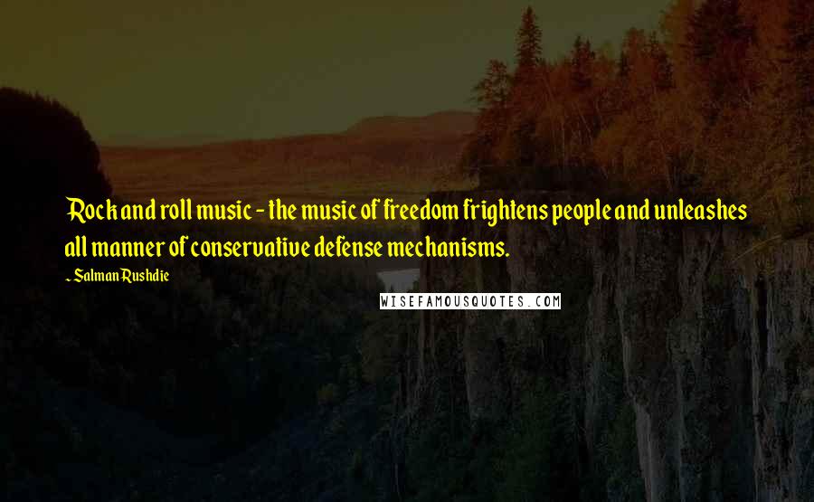 Salman Rushdie Quotes: Rock and roll music - the music of freedom frightens people and unleashes all manner of conservative defense mechanisms.