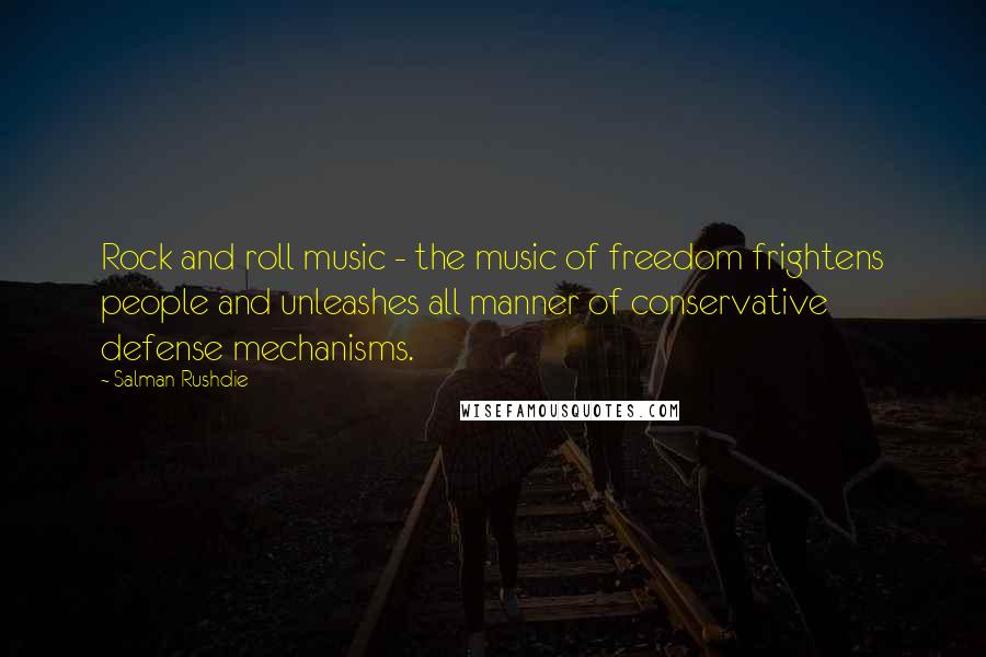 Salman Rushdie Quotes: Rock and roll music - the music of freedom frightens people and unleashes all manner of conservative defense mechanisms.