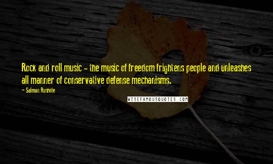 Salman Rushdie Quotes: Rock and roll music - the music of freedom frightens people and unleashes all manner of conservative defense mechanisms.
