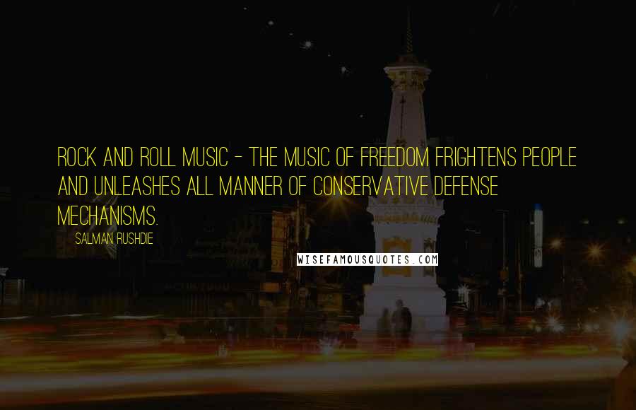 Salman Rushdie Quotes: Rock and roll music - the music of freedom frightens people and unleashes all manner of conservative defense mechanisms.