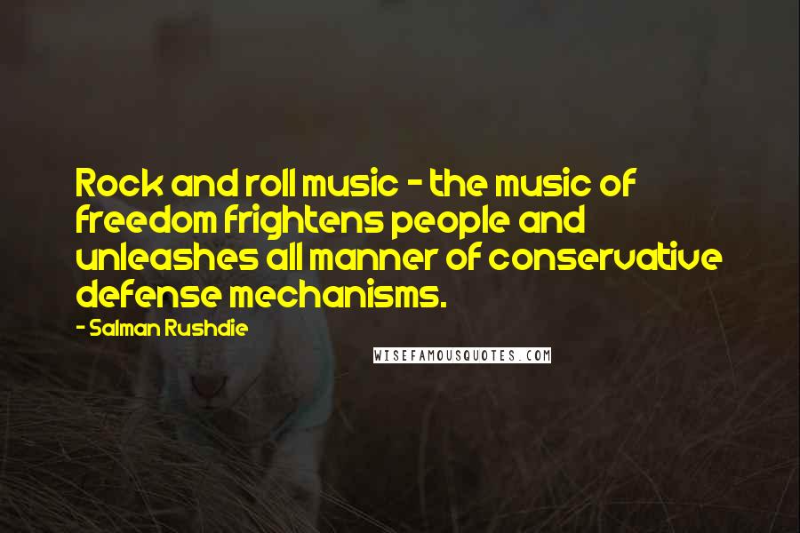 Salman Rushdie Quotes: Rock and roll music - the music of freedom frightens people and unleashes all manner of conservative defense mechanisms.