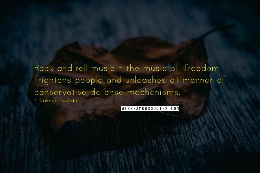 Salman Rushdie Quotes: Rock and roll music - the music of freedom frightens people and unleashes all manner of conservative defense mechanisms.