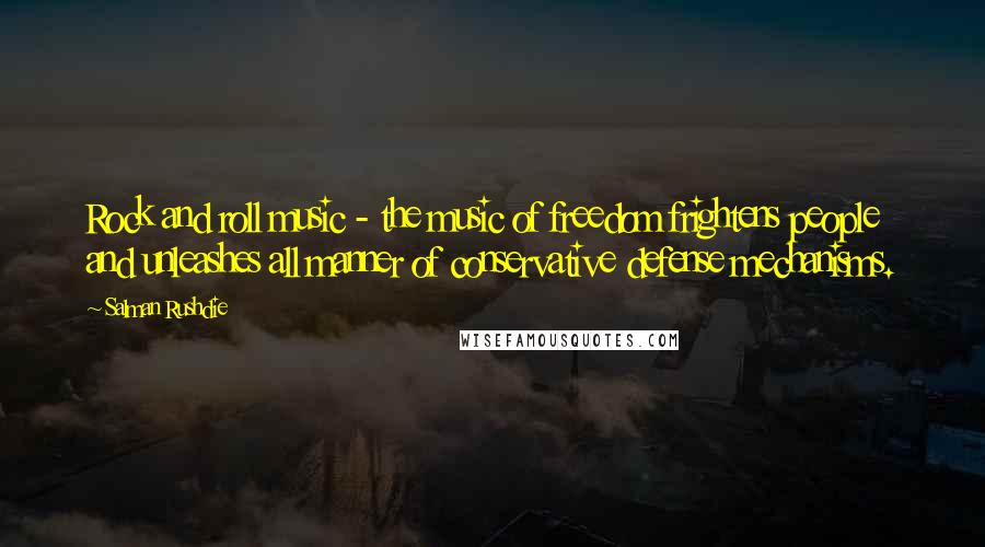 Salman Rushdie Quotes: Rock and roll music - the music of freedom frightens people and unleashes all manner of conservative defense mechanisms.