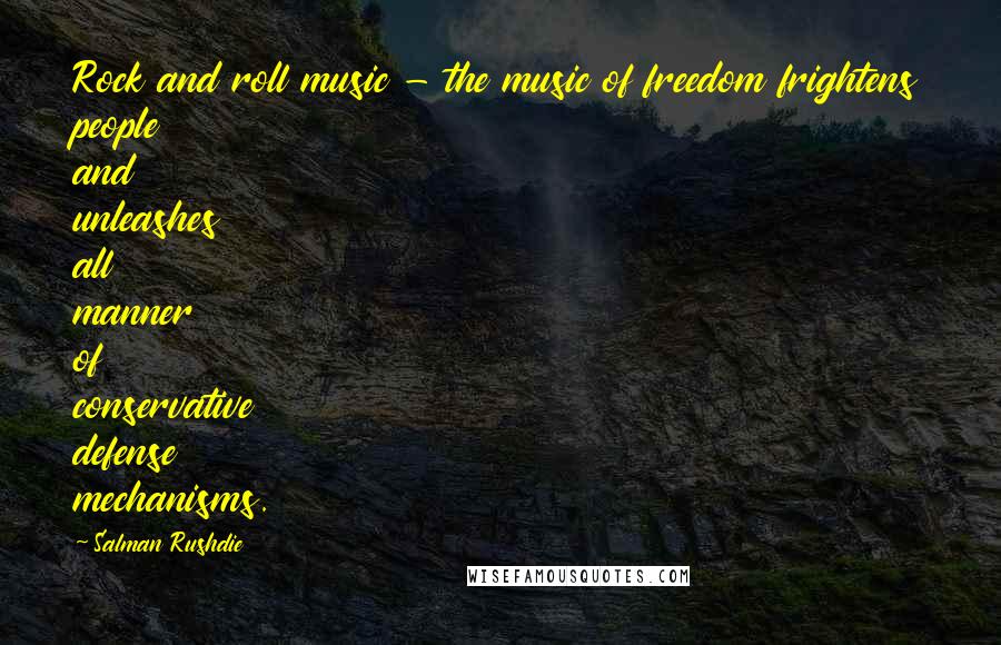 Salman Rushdie Quotes: Rock and roll music - the music of freedom frightens people and unleashes all manner of conservative defense mechanisms.