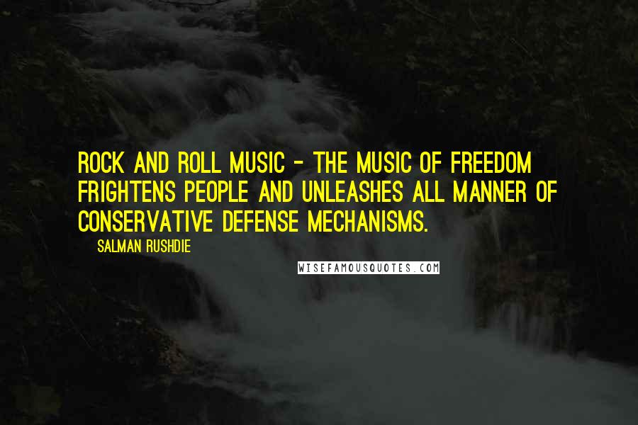Salman Rushdie Quotes: Rock and roll music - the music of freedom frightens people and unleashes all manner of conservative defense mechanisms.