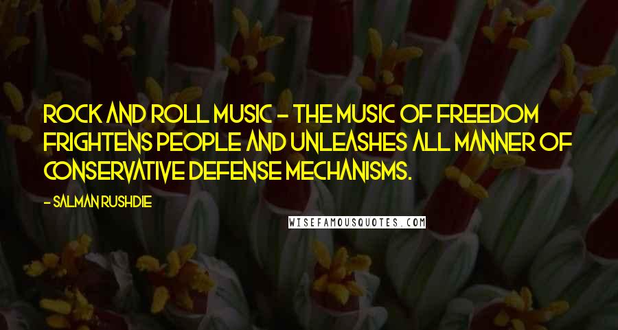 Salman Rushdie Quotes: Rock and roll music - the music of freedom frightens people and unleashes all manner of conservative defense mechanisms.