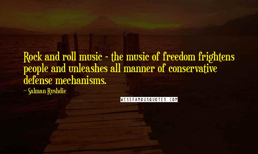 Salman Rushdie Quotes: Rock and roll music - the music of freedom frightens people and unleashes all manner of conservative defense mechanisms.