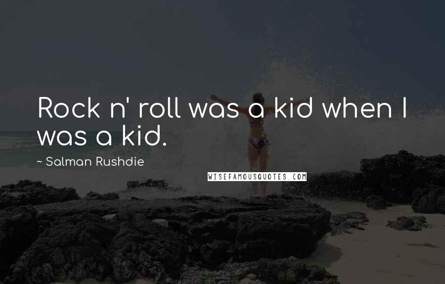 Salman Rushdie Quotes: Rock n' roll was a kid when I was a kid.