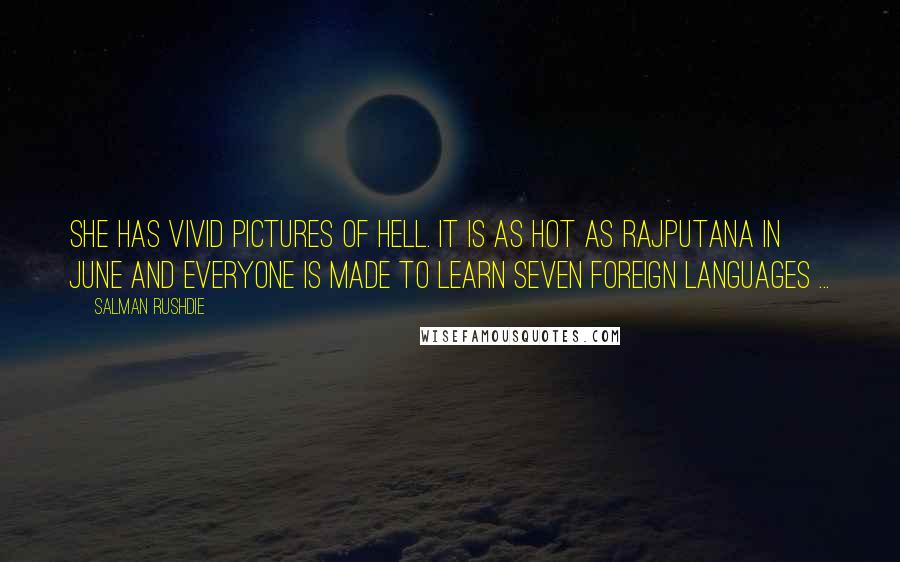 Salman Rushdie Quotes: She has vivid pictures of Hell. It is as hot as Rajputana in June and everyone is made to learn seven foreign languages ...