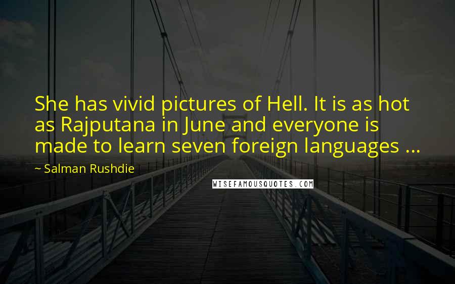 Salman Rushdie Quotes: She has vivid pictures of Hell. It is as hot as Rajputana in June and everyone is made to learn seven foreign languages ...