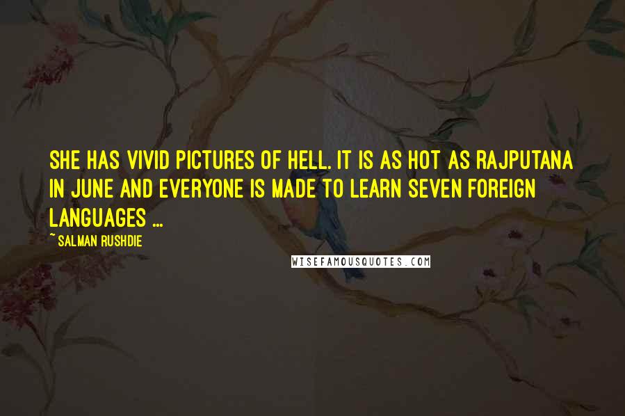 Salman Rushdie Quotes: She has vivid pictures of Hell. It is as hot as Rajputana in June and everyone is made to learn seven foreign languages ...