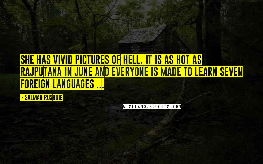 Salman Rushdie Quotes: She has vivid pictures of Hell. It is as hot as Rajputana in June and everyone is made to learn seven foreign languages ...