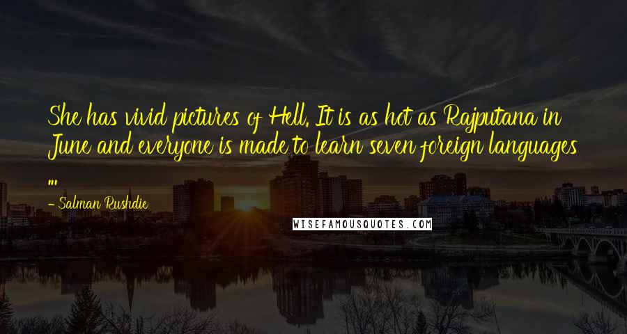 Salman Rushdie Quotes: She has vivid pictures of Hell. It is as hot as Rajputana in June and everyone is made to learn seven foreign languages ...