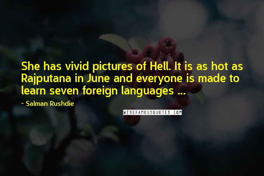 Salman Rushdie Quotes: She has vivid pictures of Hell. It is as hot as Rajputana in June and everyone is made to learn seven foreign languages ...