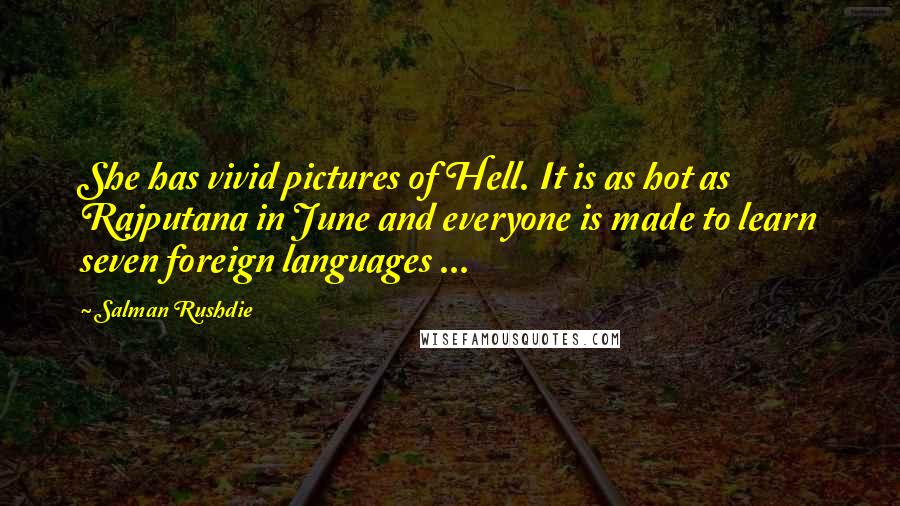 Salman Rushdie Quotes: She has vivid pictures of Hell. It is as hot as Rajputana in June and everyone is made to learn seven foreign languages ...