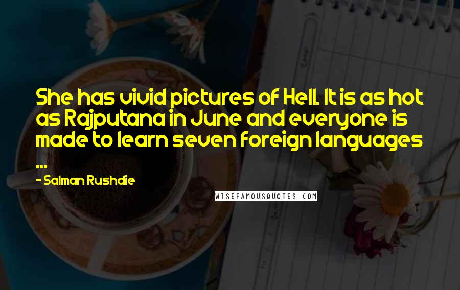 Salman Rushdie Quotes: She has vivid pictures of Hell. It is as hot as Rajputana in June and everyone is made to learn seven foreign languages ...