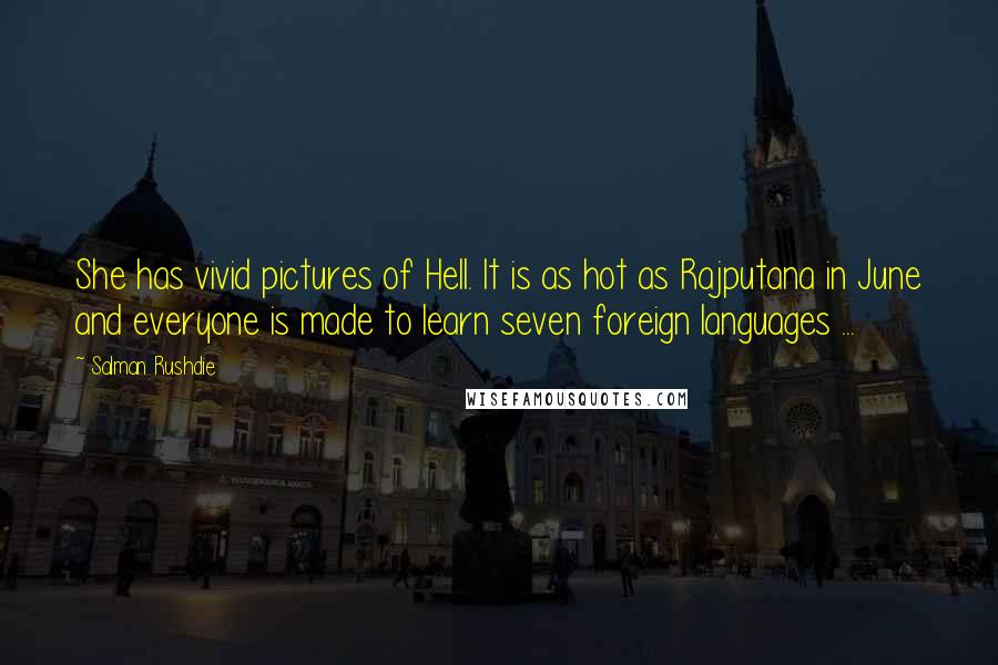 Salman Rushdie Quotes: She has vivid pictures of Hell. It is as hot as Rajputana in June and everyone is made to learn seven foreign languages ...