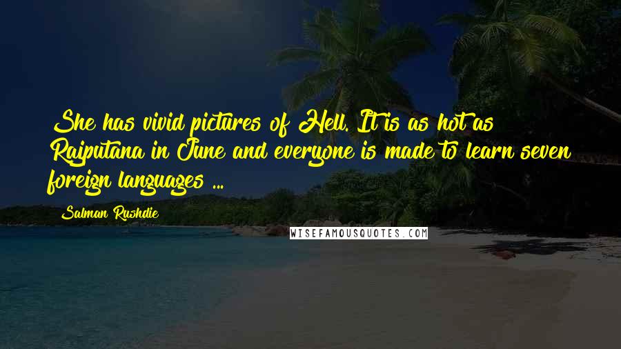 Salman Rushdie Quotes: She has vivid pictures of Hell. It is as hot as Rajputana in June and everyone is made to learn seven foreign languages ...