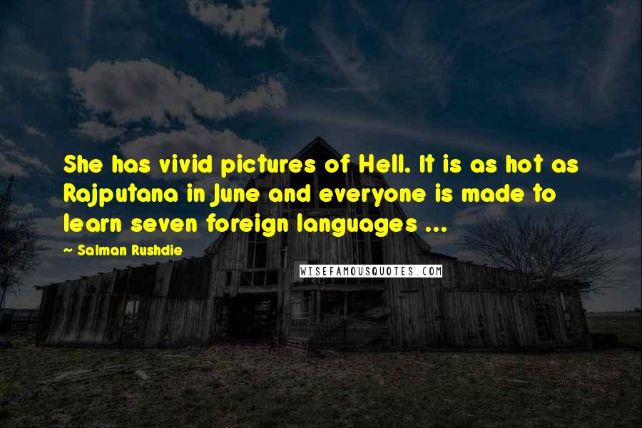 Salman Rushdie Quotes: She has vivid pictures of Hell. It is as hot as Rajputana in June and everyone is made to learn seven foreign languages ...