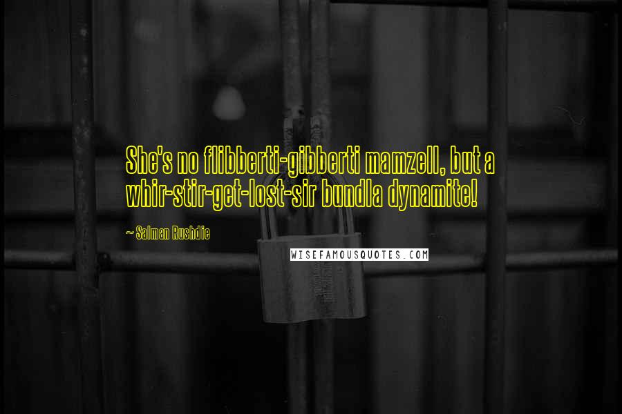 Salman Rushdie Quotes: She's no flibberti-gibberti mamzell, but a whir-stir-get-lost-sir bundla dynamite!