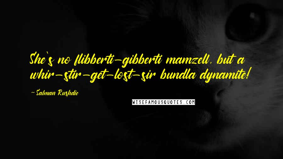 Salman Rushdie Quotes: She's no flibberti-gibberti mamzell, but a whir-stir-get-lost-sir bundla dynamite!