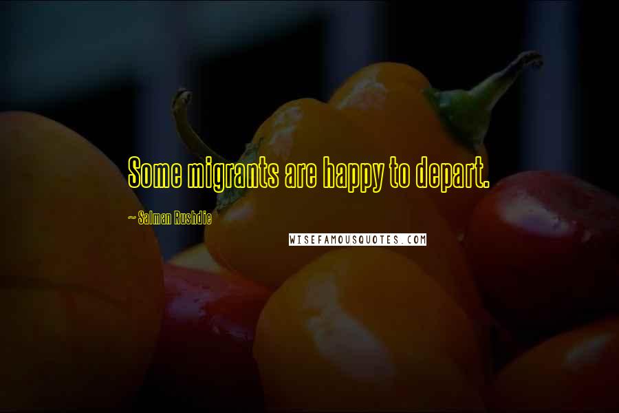 Salman Rushdie Quotes: Some migrants are happy to depart.