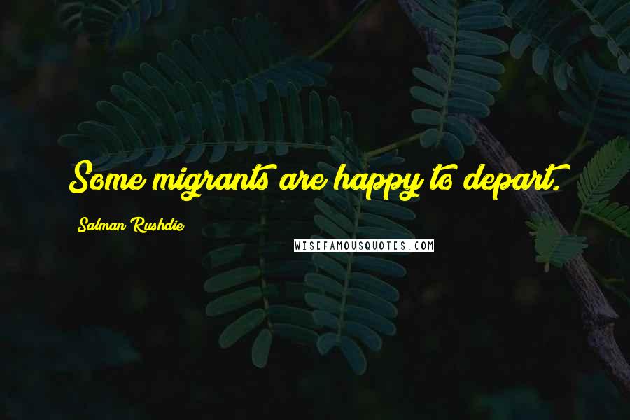 Salman Rushdie Quotes: Some migrants are happy to depart.