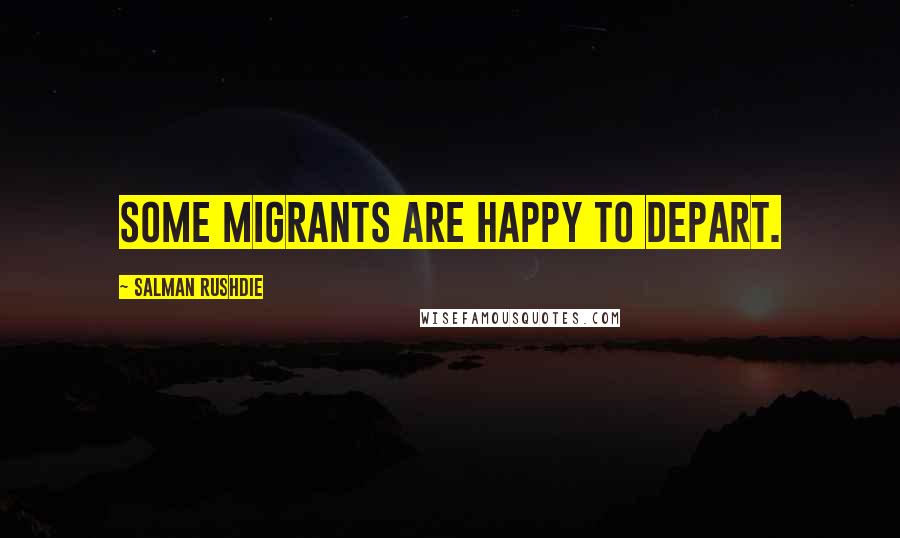 Salman Rushdie Quotes: Some migrants are happy to depart.