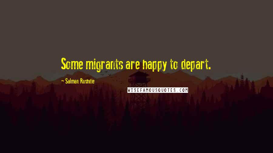 Salman Rushdie Quotes: Some migrants are happy to depart.