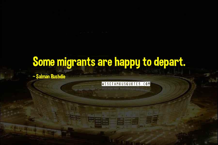 Salman Rushdie Quotes: Some migrants are happy to depart.