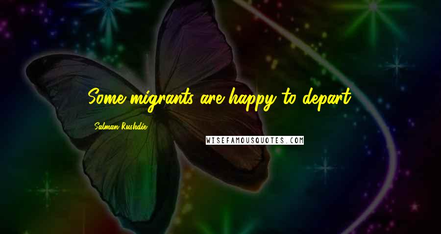 Salman Rushdie Quotes: Some migrants are happy to depart.