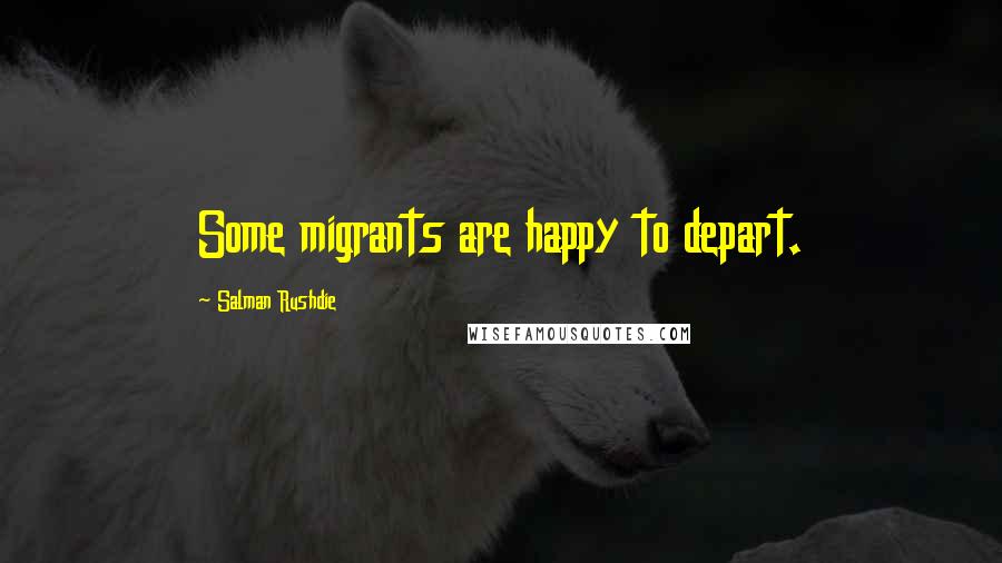 Salman Rushdie Quotes: Some migrants are happy to depart.