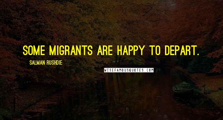 Salman Rushdie Quotes: Some migrants are happy to depart.