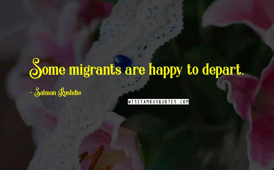 Salman Rushdie Quotes: Some migrants are happy to depart.