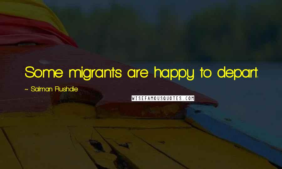 Salman Rushdie Quotes: Some migrants are happy to depart.