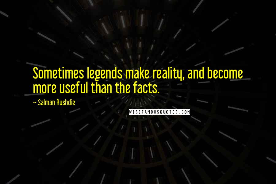 Salman Rushdie Quotes: Sometimes legends make reality, and become more useful than the facts.