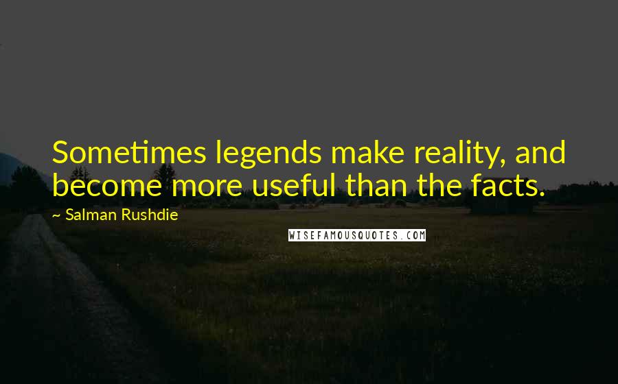 Salman Rushdie Quotes: Sometimes legends make reality, and become more useful than the facts.