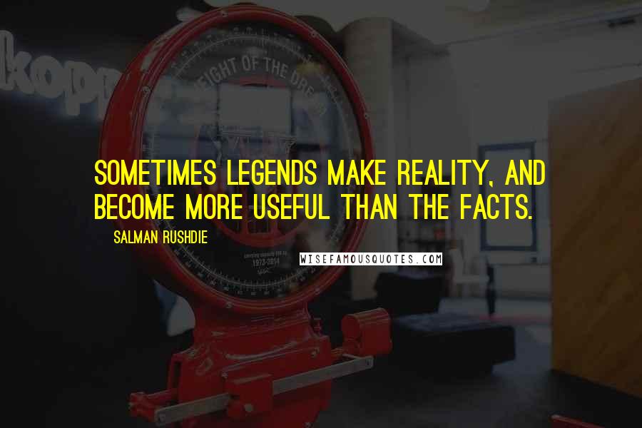 Salman Rushdie Quotes: Sometimes legends make reality, and become more useful than the facts.