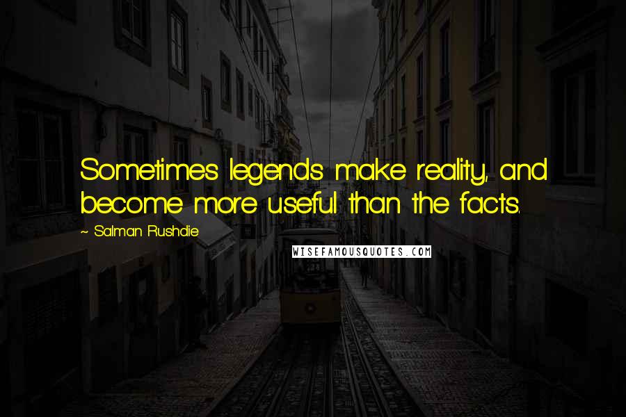Salman Rushdie Quotes: Sometimes legends make reality, and become more useful than the facts.