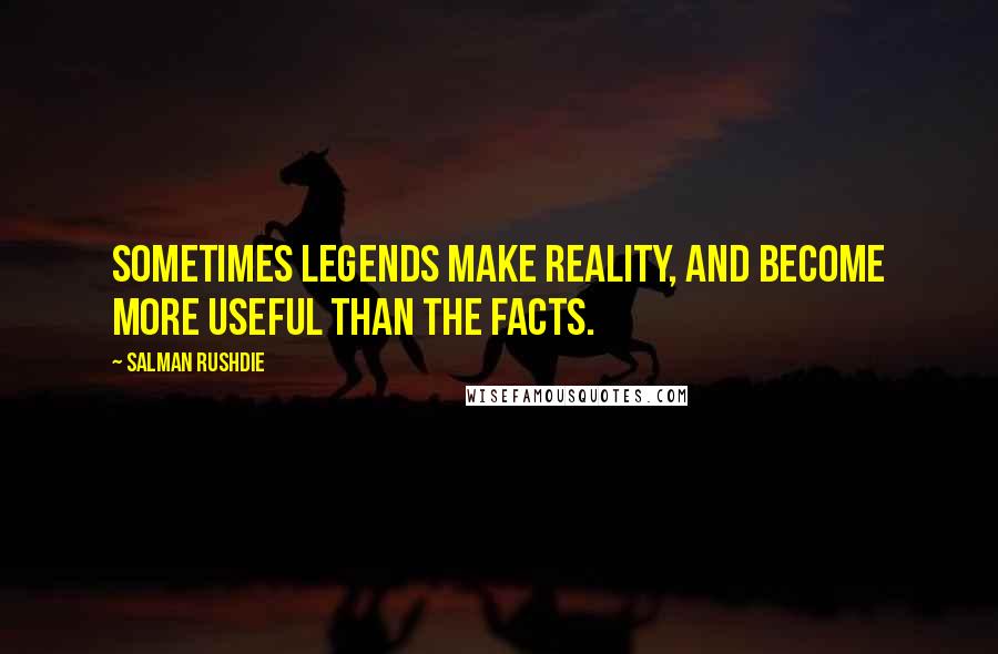 Salman Rushdie Quotes: Sometimes legends make reality, and become more useful than the facts.
