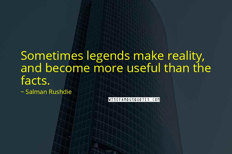 Salman Rushdie Quotes: Sometimes legends make reality, and become more useful than the facts.