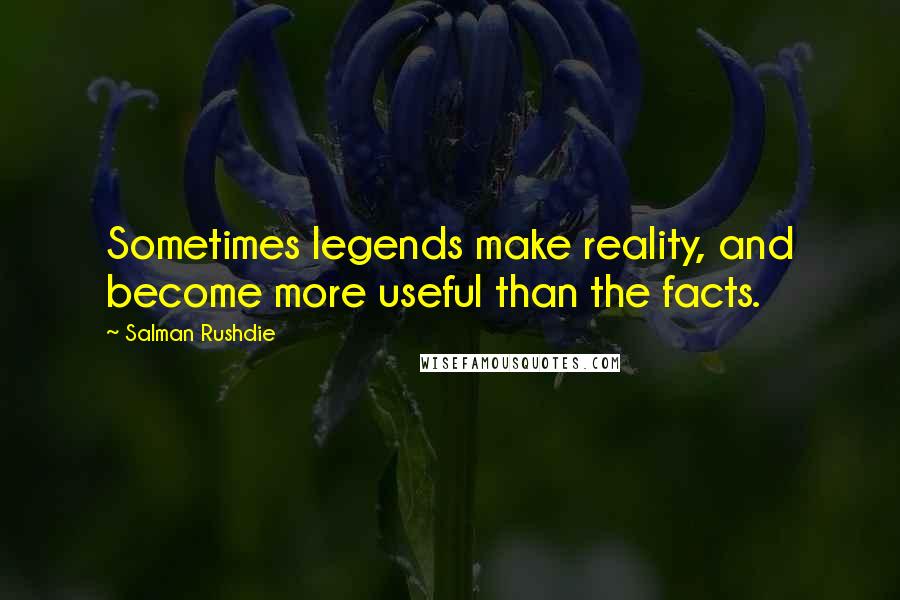 Salman Rushdie Quotes: Sometimes legends make reality, and become more useful than the facts.